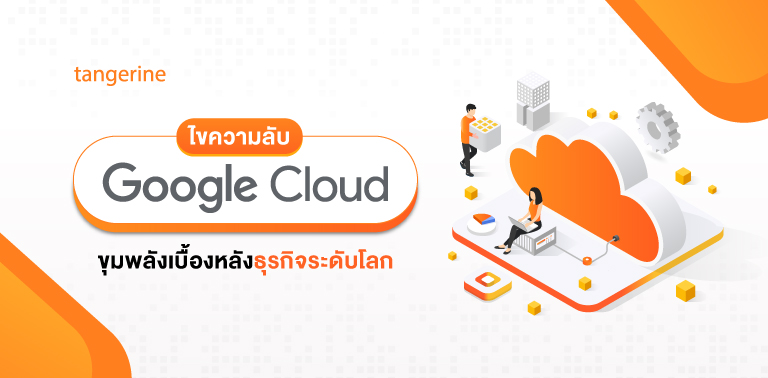 ไขความลับ Google Cloud Platform ขุมพลังเบื้องหลังธุรกิจระดับโลก